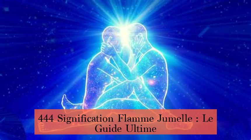 444 Signification Flamme Jumelle : Le Guide Ultime