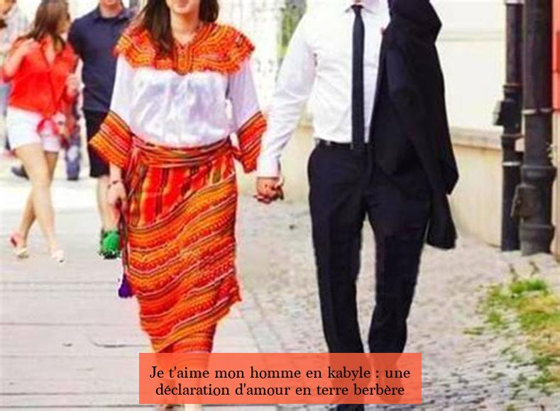 Je t'aime mon homme en kabyle : une déclaration d'amour en terre berbère