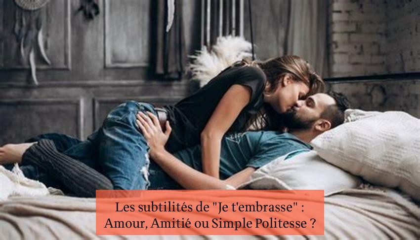 Les subtilités de "Je t'embrasse" : Amour, Amitié ou Simple Politesse ?