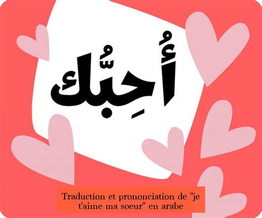 Traduction et prononciation de "je t'aime ma soeur" en arabe